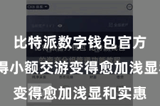 比特派数字钱包官方  这使得小额交游变得愈加浅显和实惠